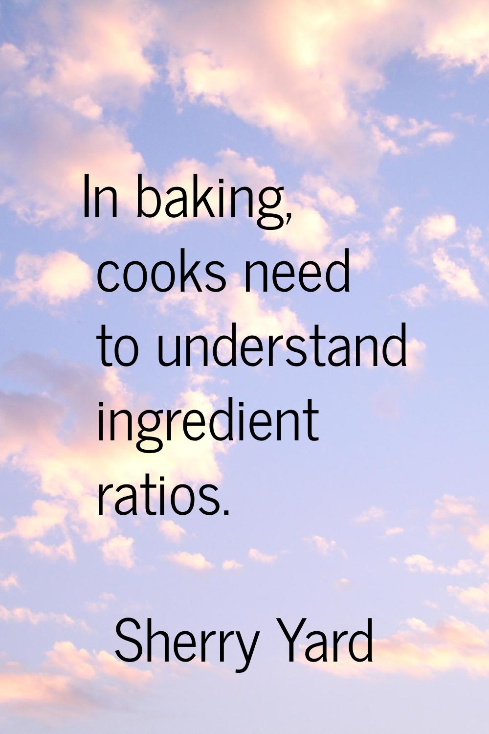 In baking, cooks need to understand ingredient ratios.