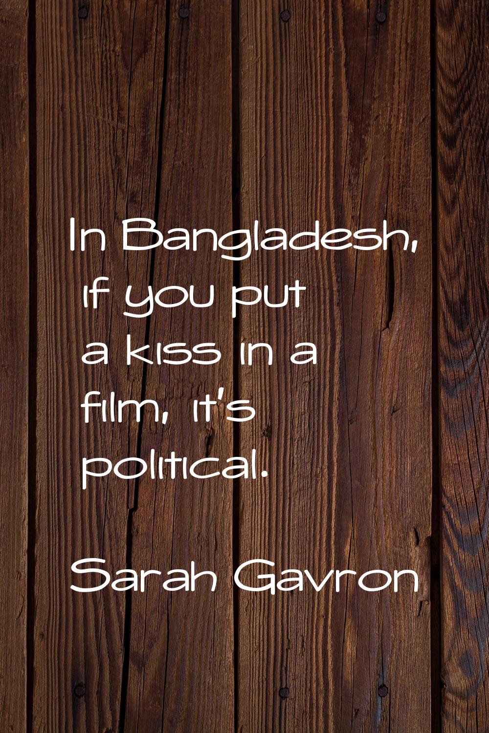 In Bangladesh, if you put a kiss in a film, it's political.