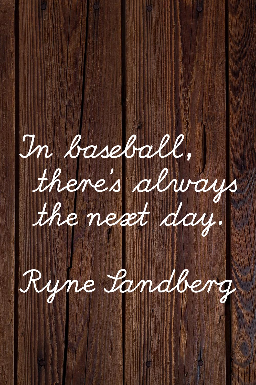 In baseball, there's always the next day.