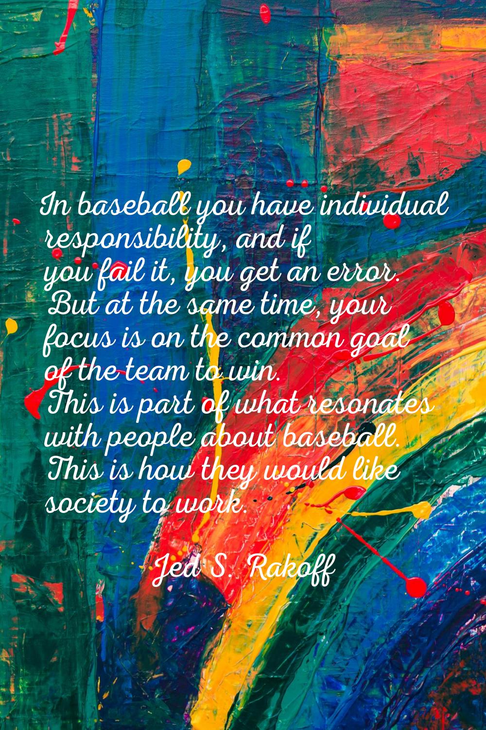 In baseball you have individual responsibility, and if you fail it, you get an error. But at the sa