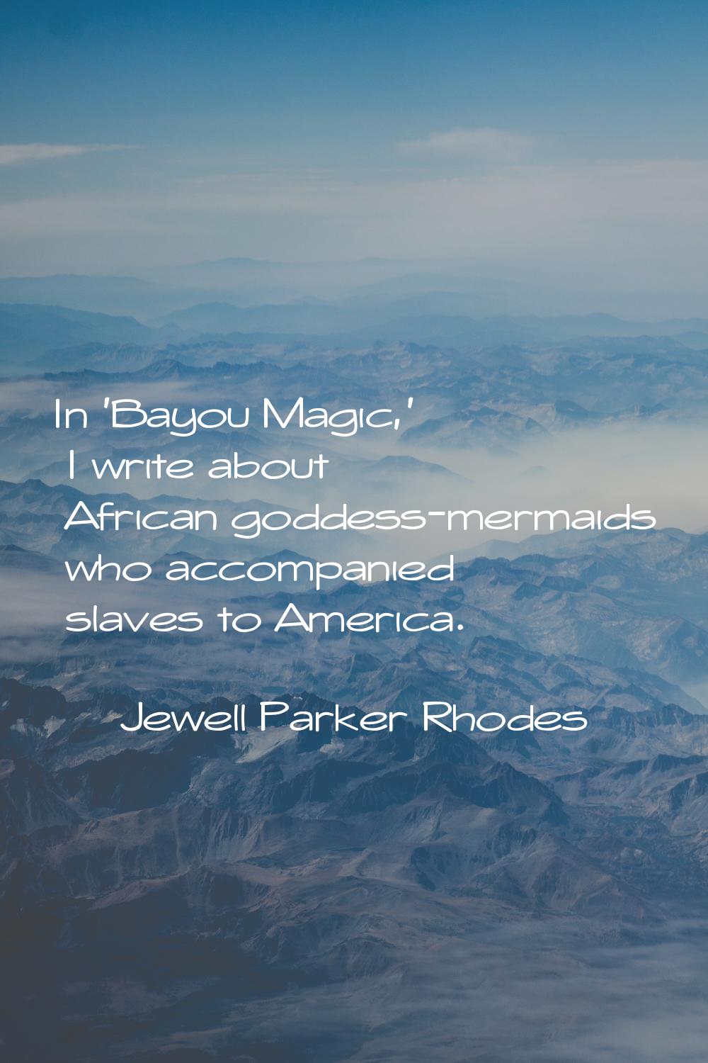 In 'Bayou Magic,' I write about African goddess-mermaids who accompanied slaves to America.