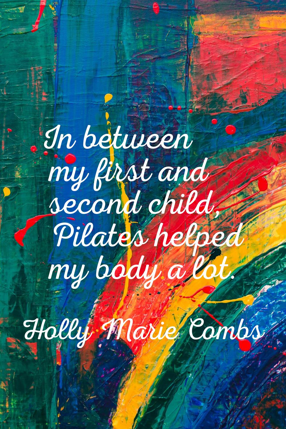 In between my first and second child, Pilates helped my body a lot.