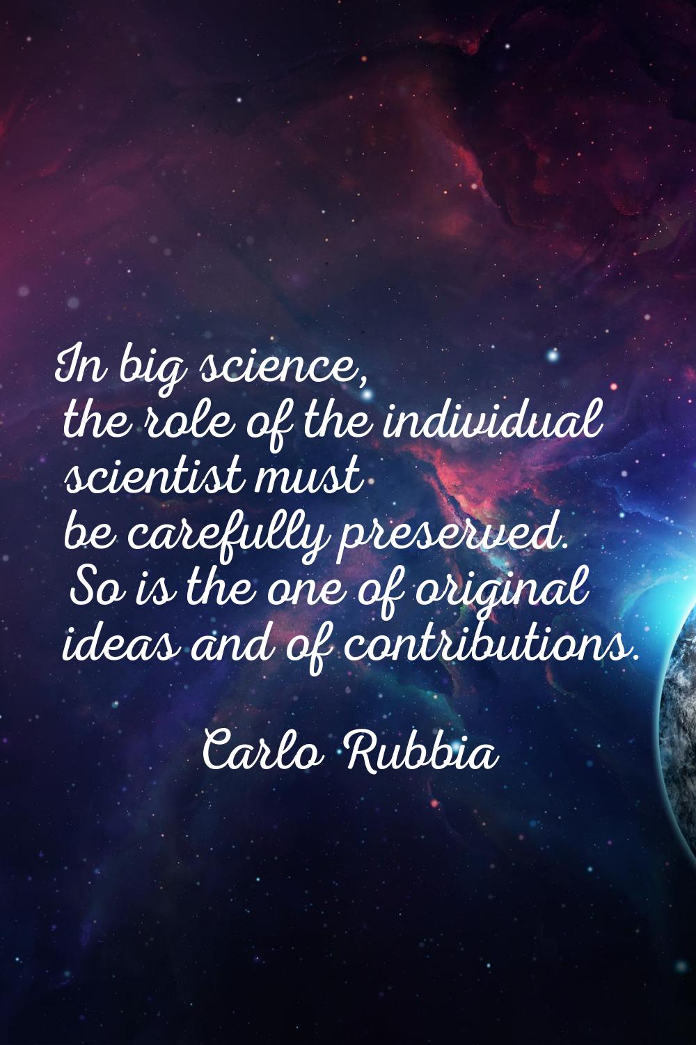 In big science, the role of the individual scientist must be carefully preserved. So is the one of 