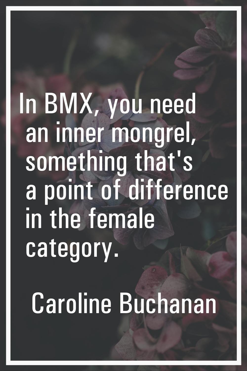 In BMX, you need an inner mongrel, something that's a point of difference in the female category.