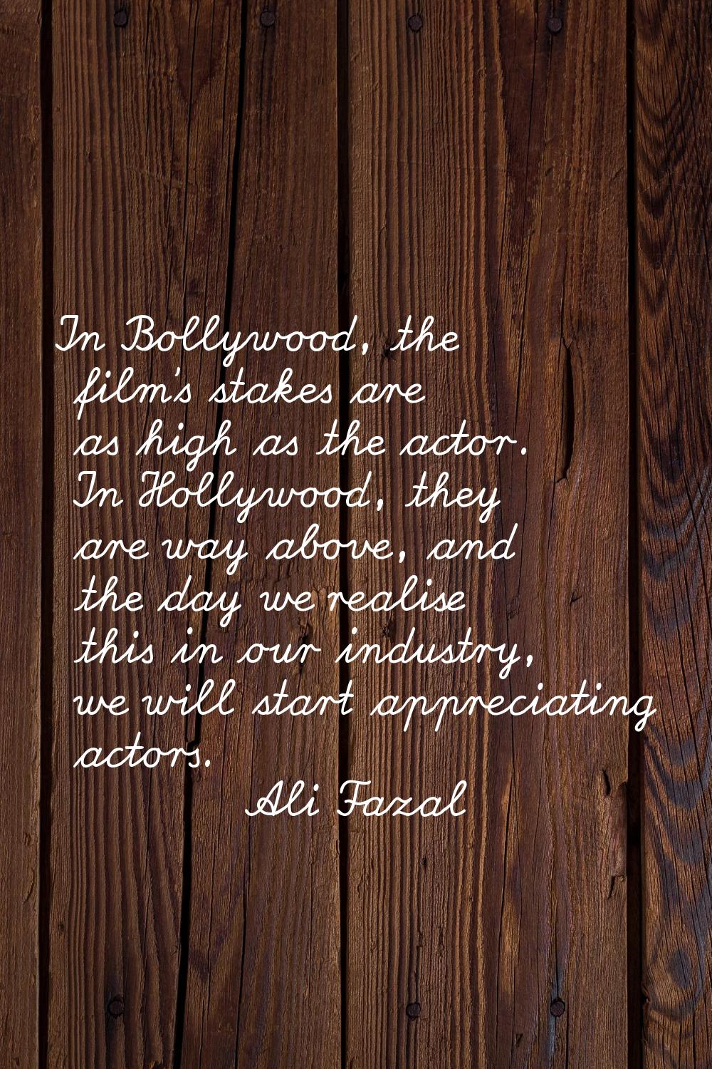 In Bollywood, the film's stakes are as high as the actor. In Hollywood, they are way above, and the