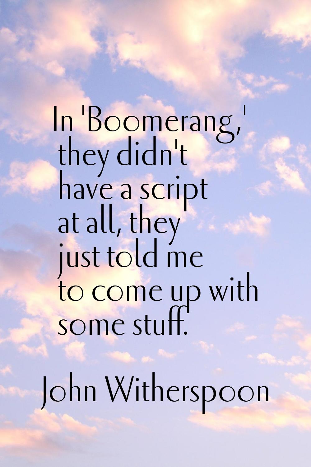 In 'Boomerang,' they didn't have a script at all, they just told me to come up with some stuff.