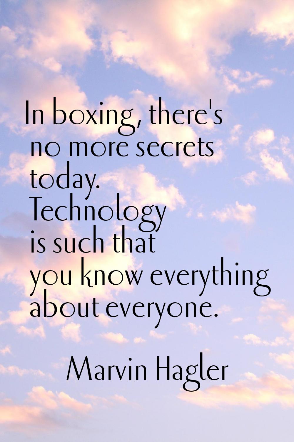 In boxing, there's no more secrets today. Technology is such that you know everything about everyon