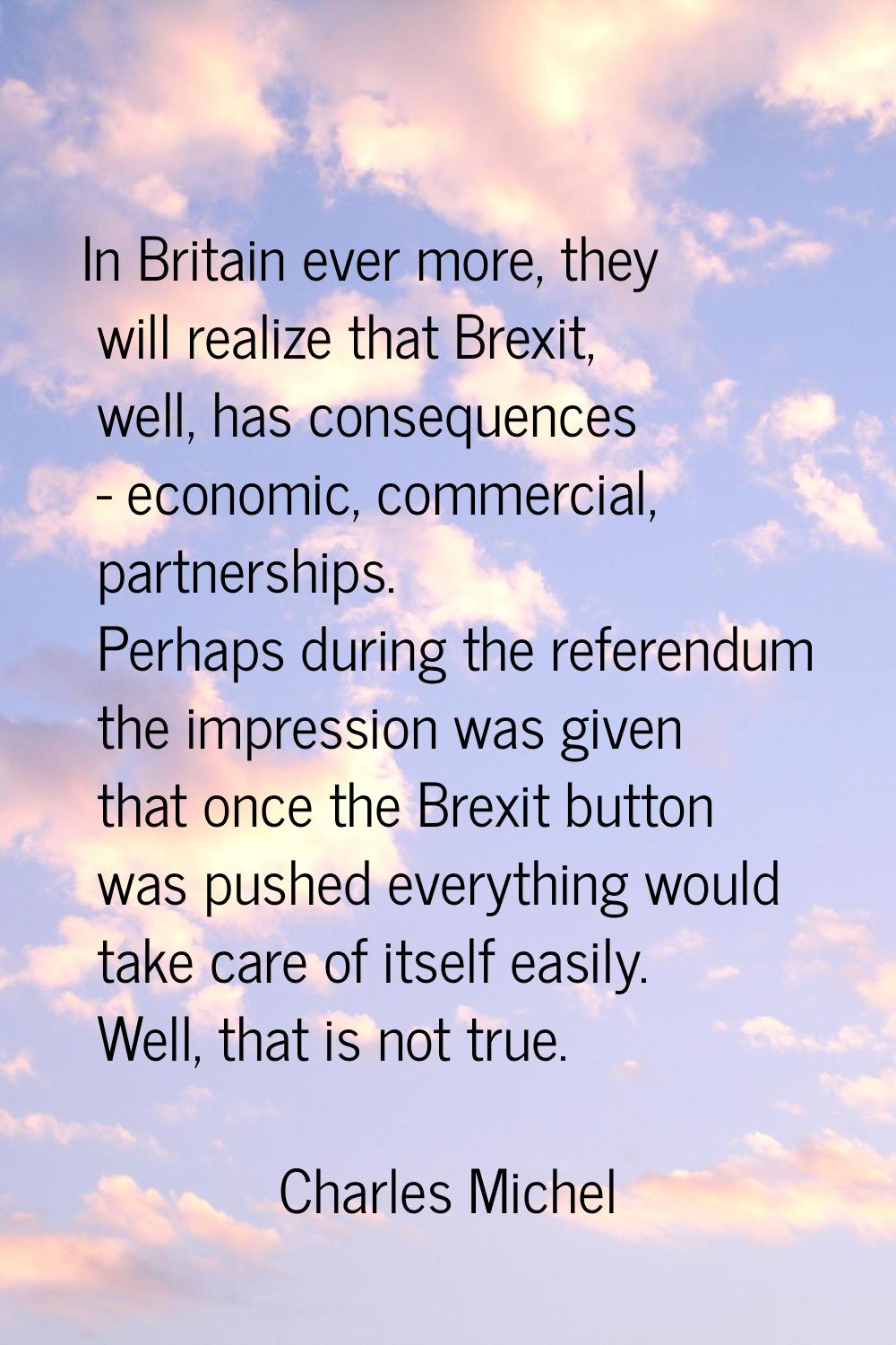 In Britain ever more, they will realize that Brexit, well, has consequences - economic, commercial,