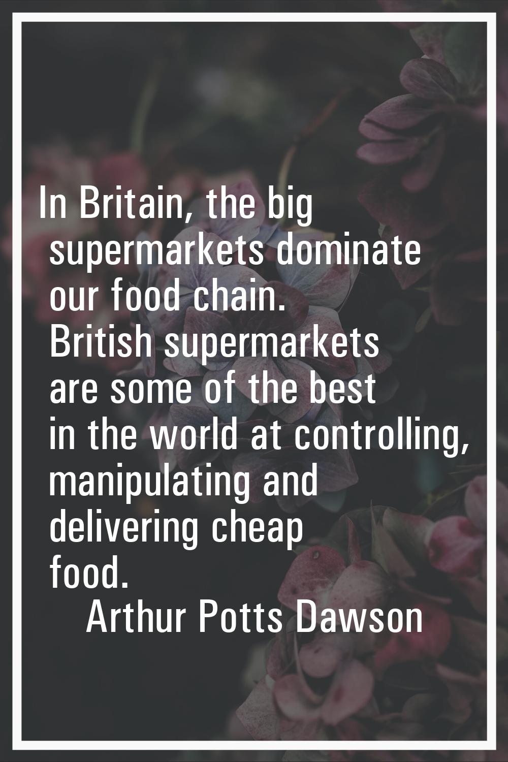 In Britain, the big supermarkets dominate our food chain. British supermarkets are some of the best