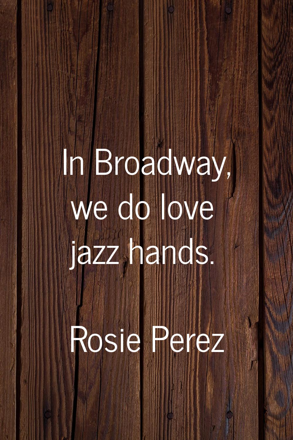 In Broadway, we do love jazz hands.