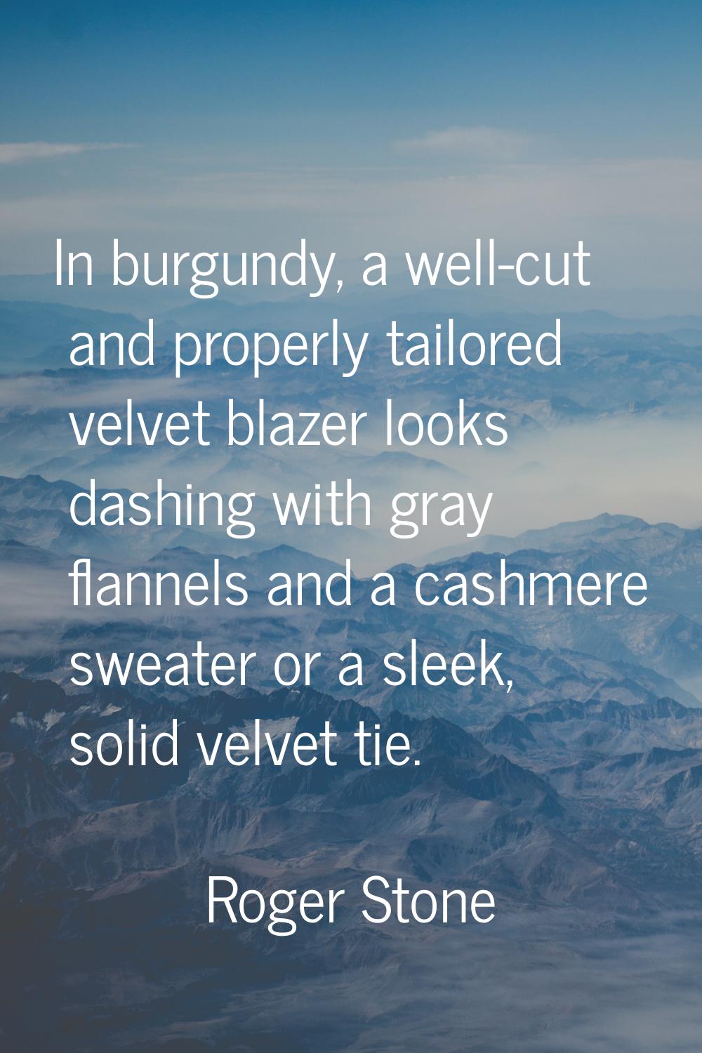 In burgundy, a well-cut and properly tailored velvet blazer looks dashing with gray flannels and a 
