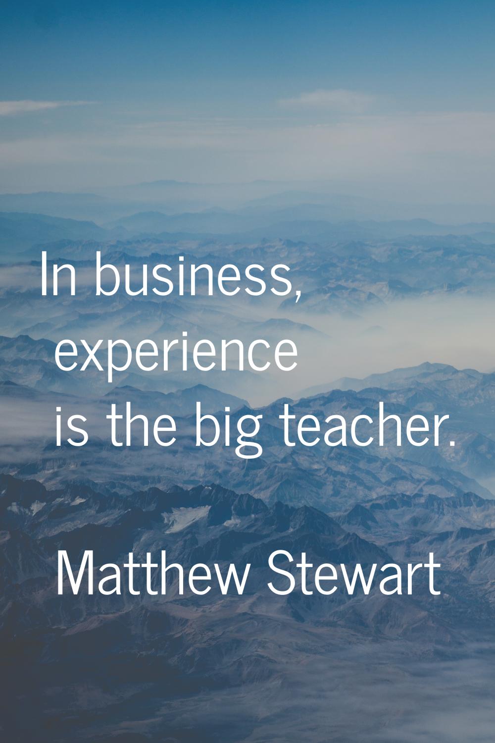 In business, experience is the big teacher.