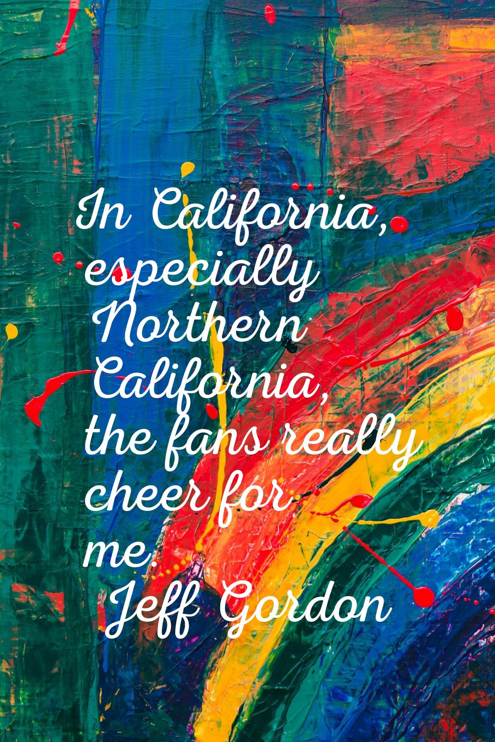 In California, especially Northern California, the fans really cheer for me.