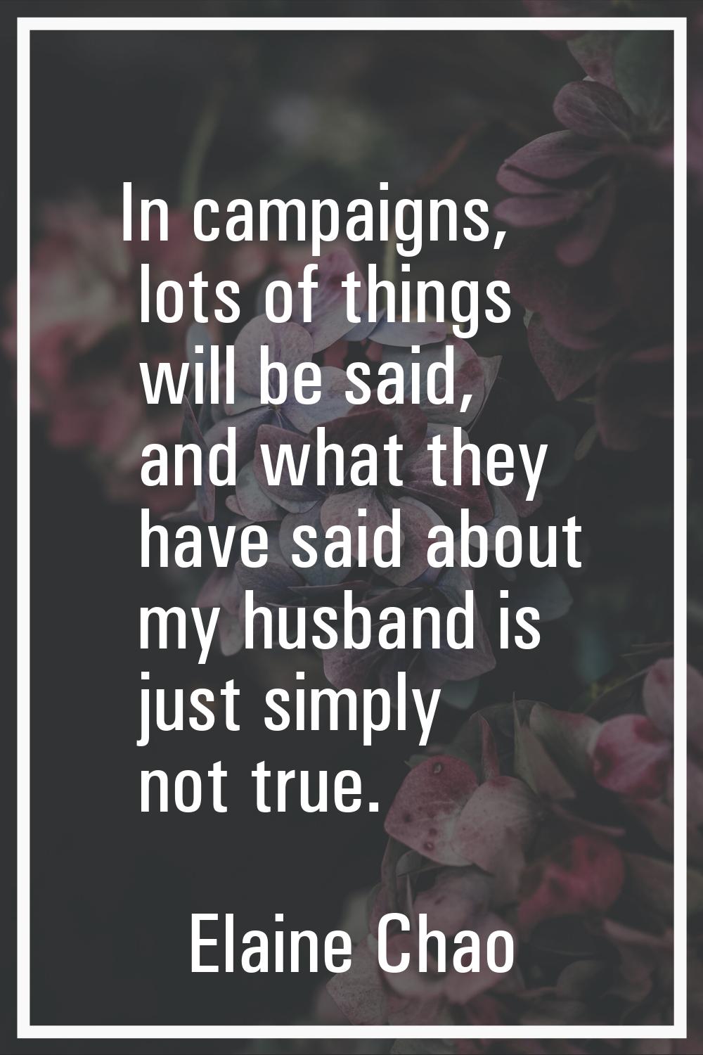 In campaigns, lots of things will be said, and what they have said about my husband is just simply 