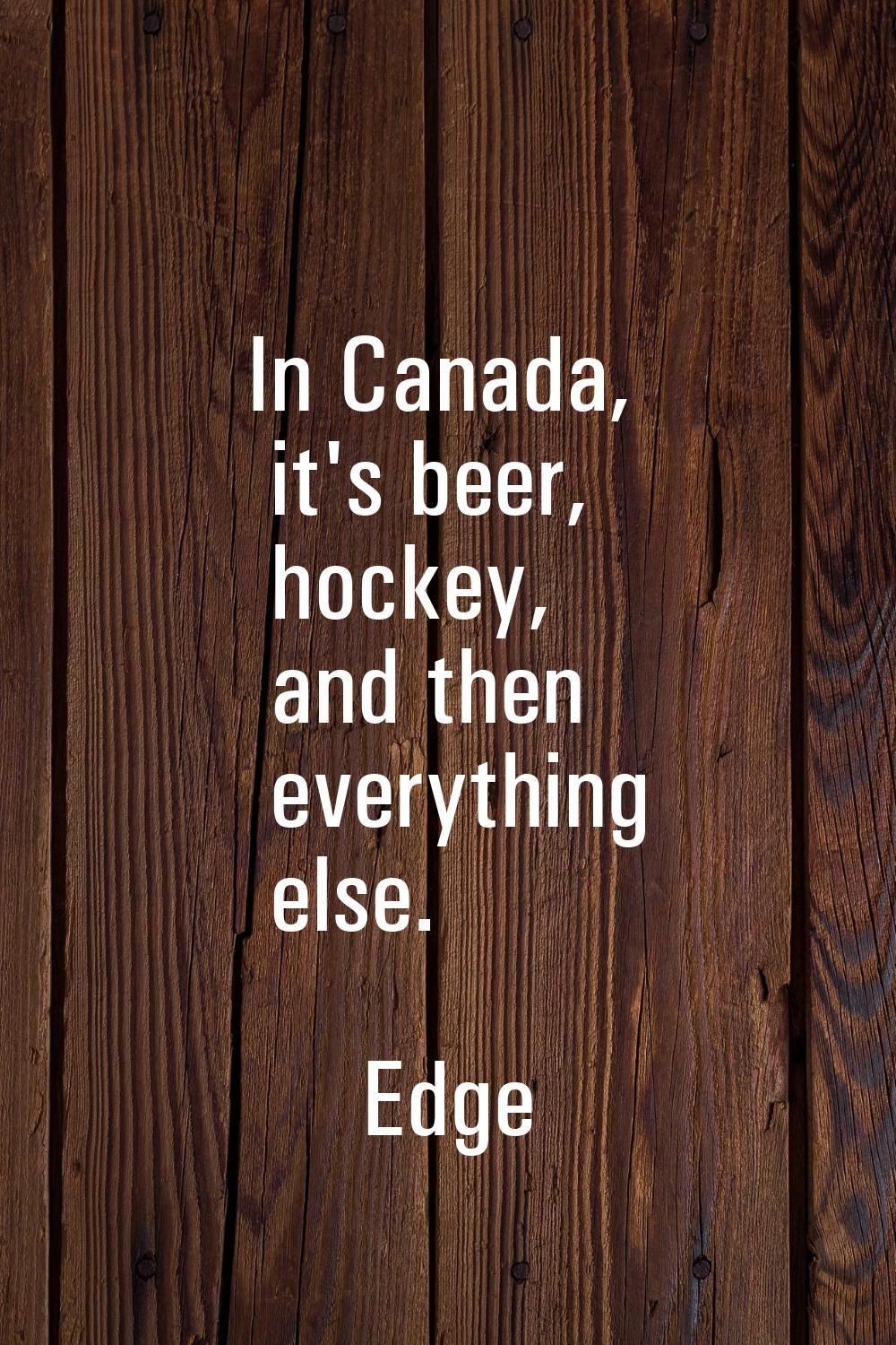 In Canada, it's beer, hockey, and then everything else.