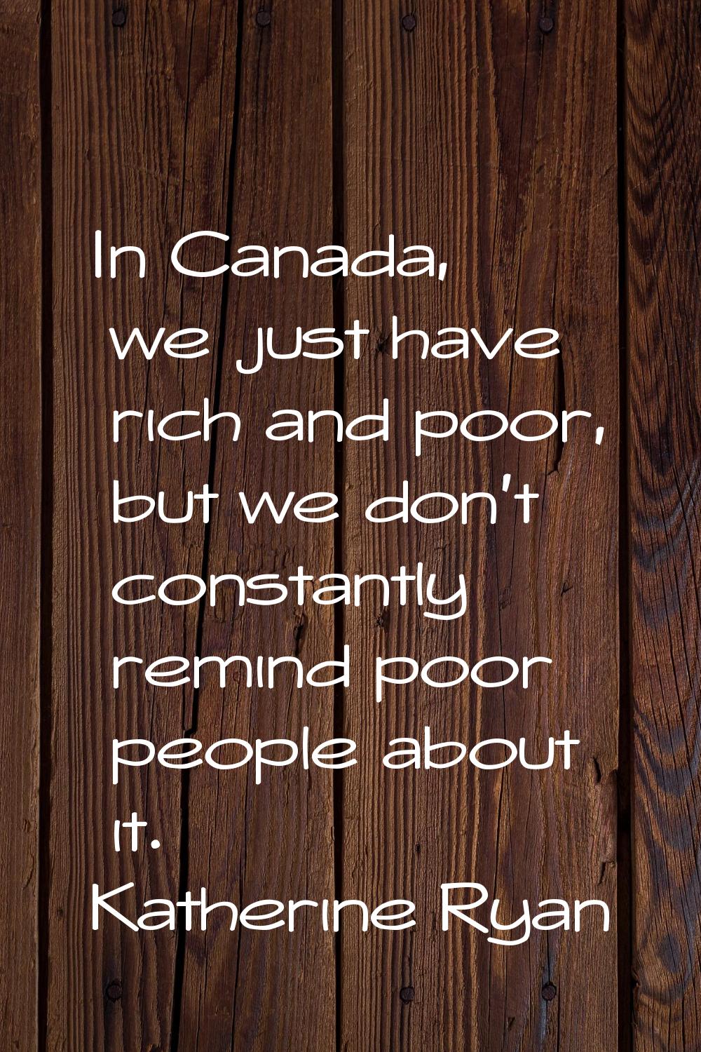 In Canada, we just have rich and poor, but we don't constantly remind poor people about it.