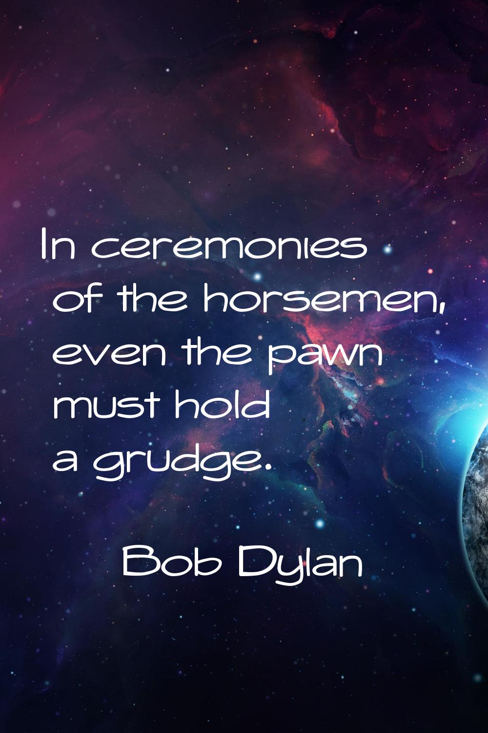 In ceremonies of the horsemen, even the pawn must hold a grudge.