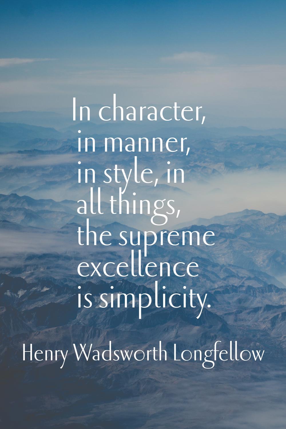 In character, in manner, in style, in all things, the supreme excellence is simplicity.