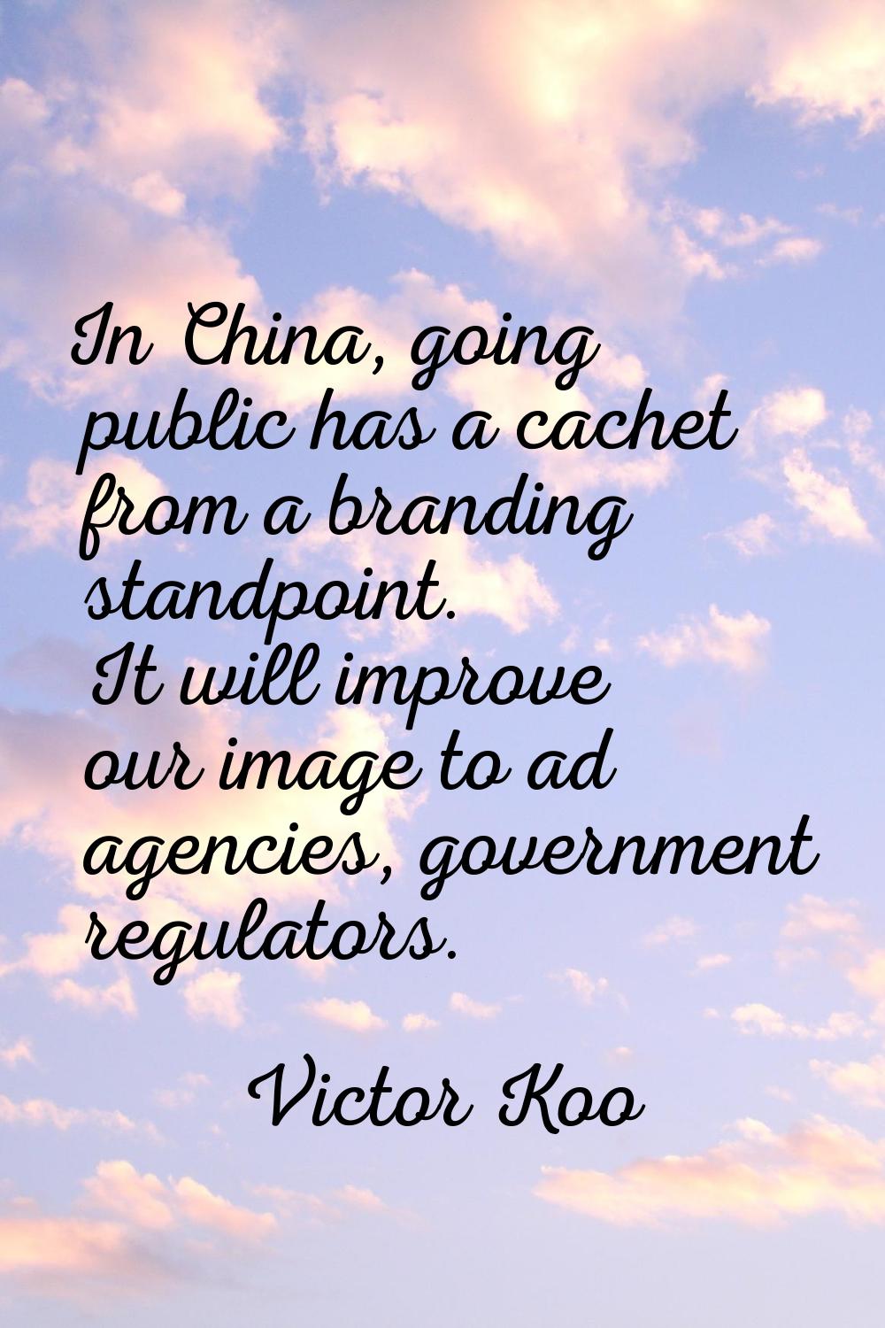 In China, going public has a cachet from a branding standpoint. It will improve our image to ad age