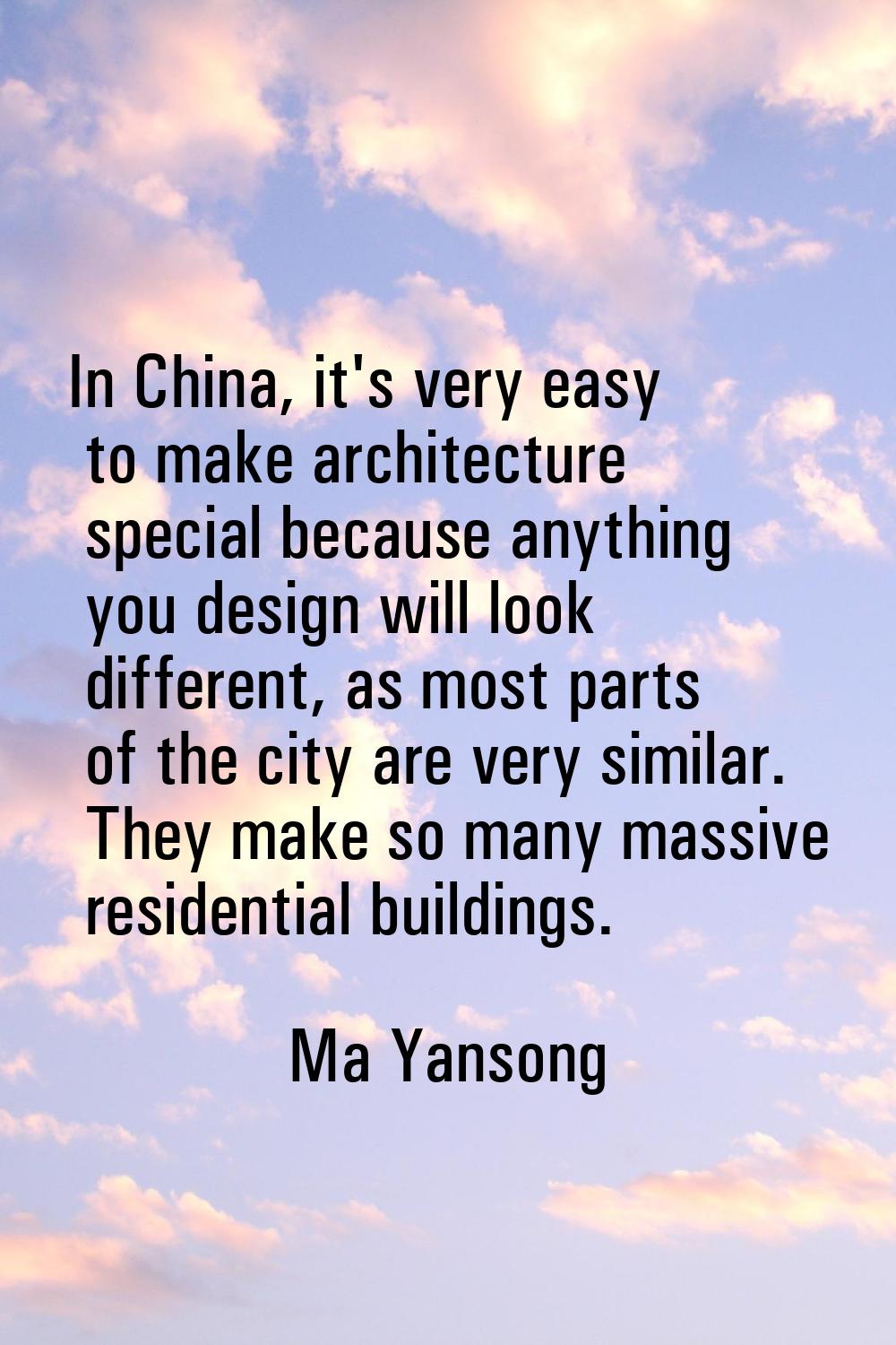 In China, it's very easy to make architecture special because anything you design will look differe