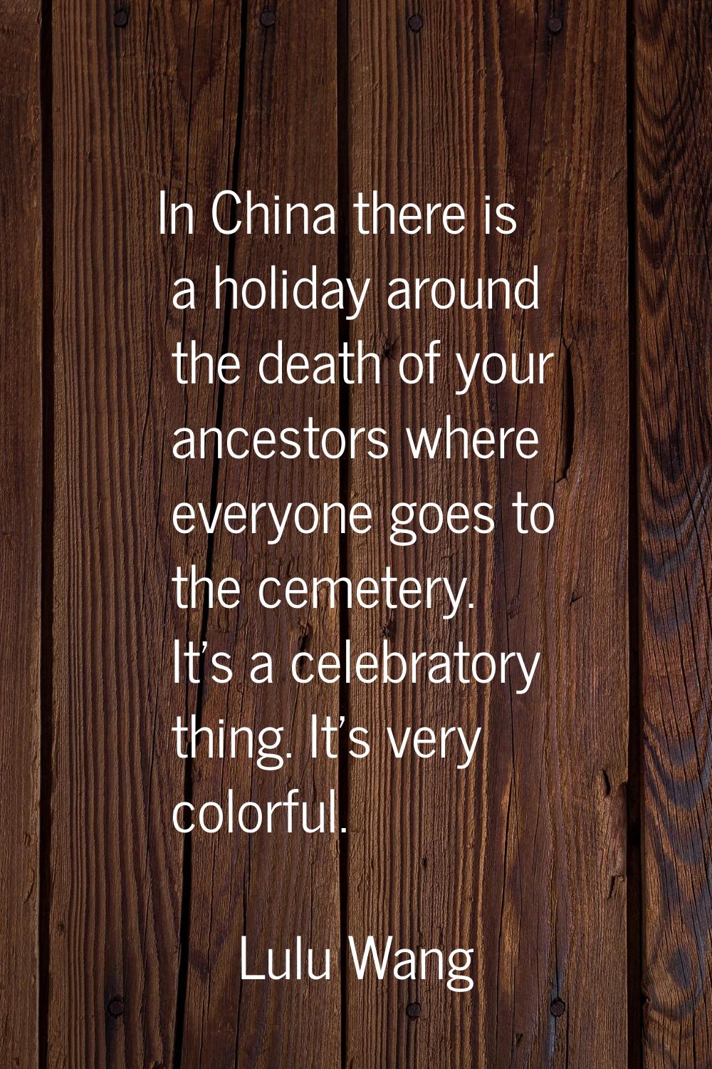 In China there is a holiday around the death of your ancestors where everyone goes to the cemetery.