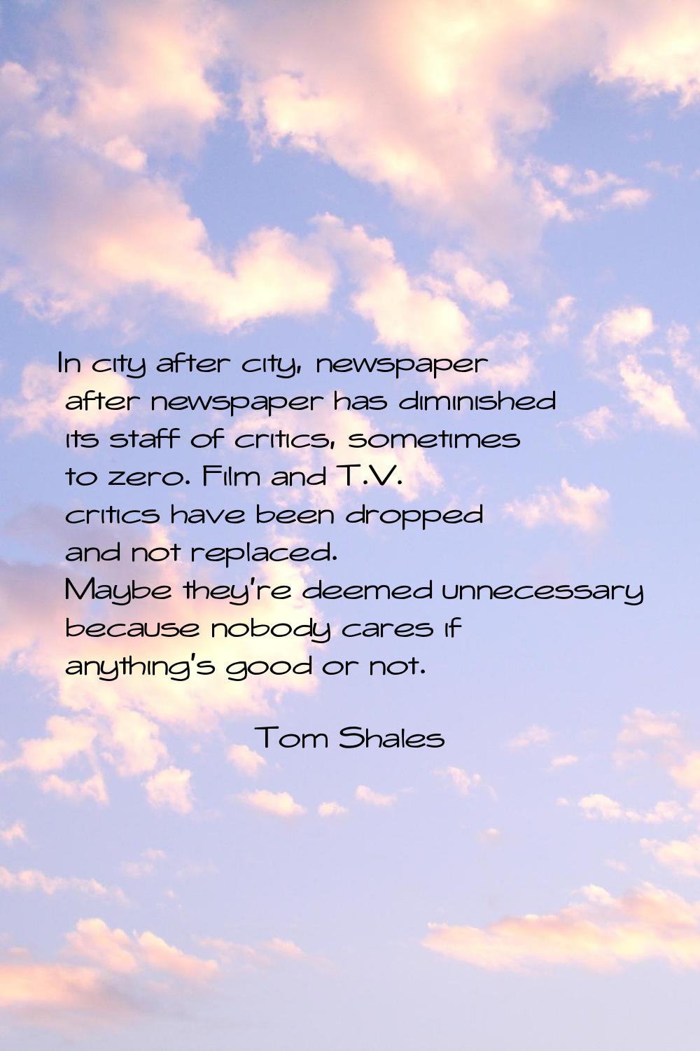 In city after city, newspaper after newspaper has diminished its staff of critics, sometimes to zer