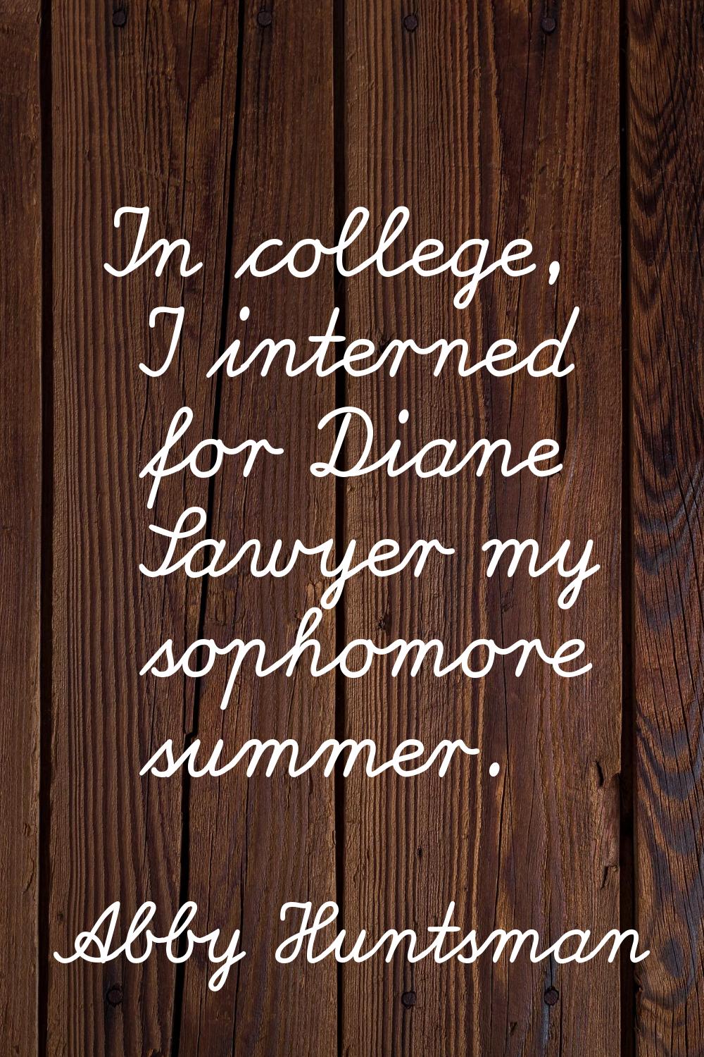 In college, I interned for Diane Sawyer my sophomore summer.