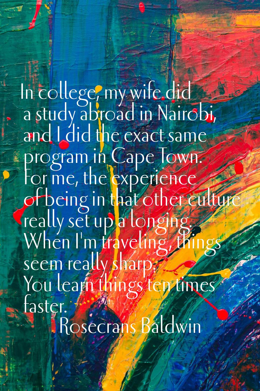 In college, my wife did a study abroad in Nairobi, and I did the exact same program in Cape Town. F