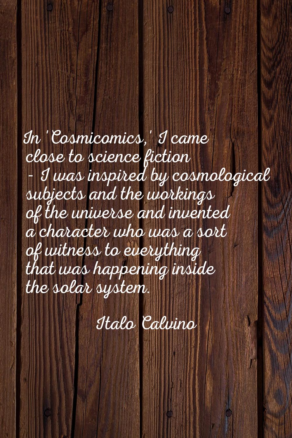 In 'Cosmicomics,' I came close to science fiction - I was inspired by cosmological subjects and the