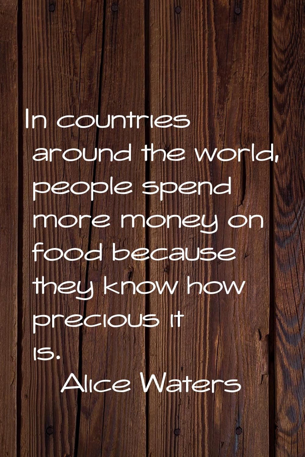 In countries around the world, people spend more money on food because they know how precious it is