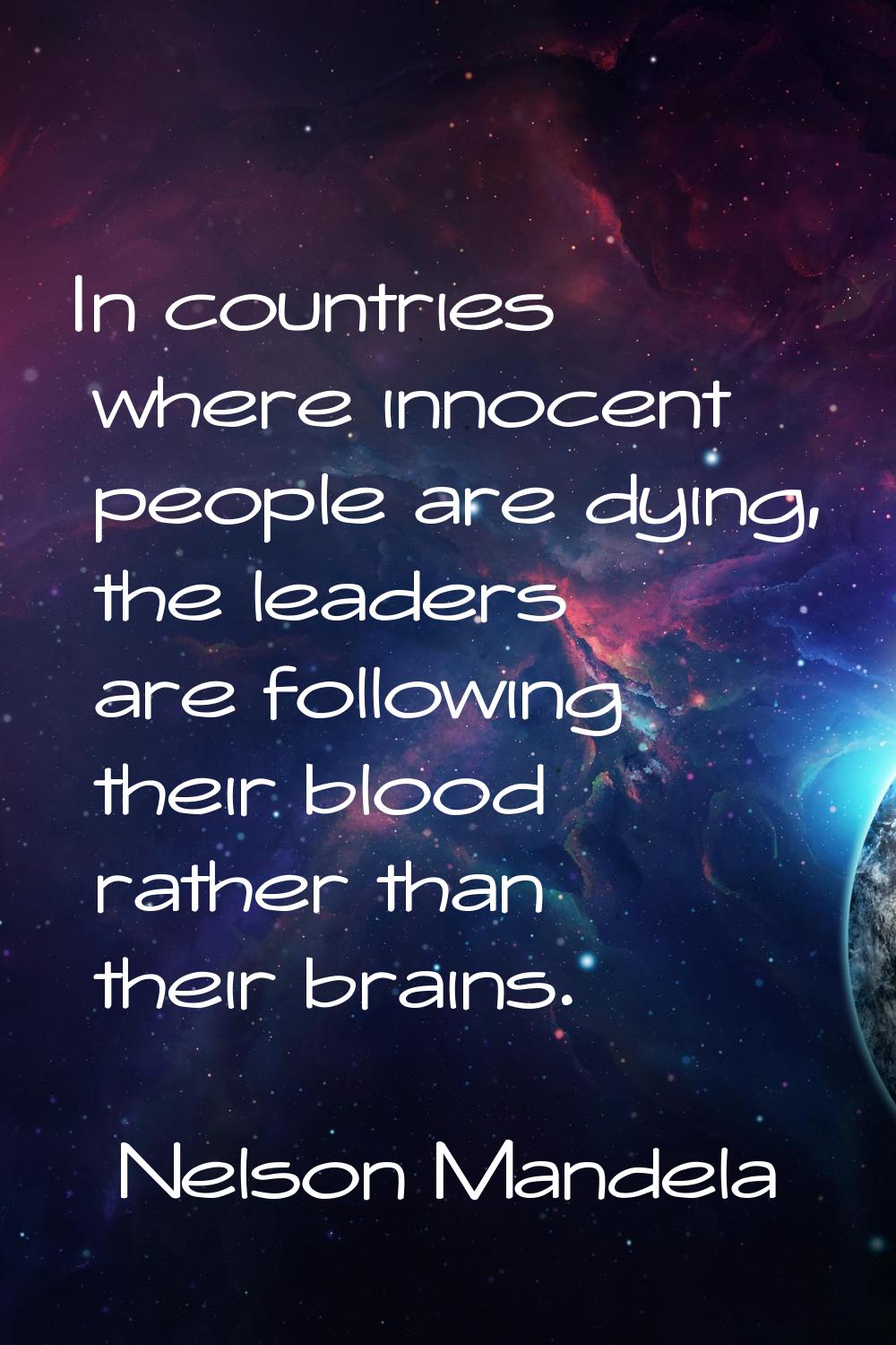 In countries where innocent people are dying, the leaders are following their blood rather than the