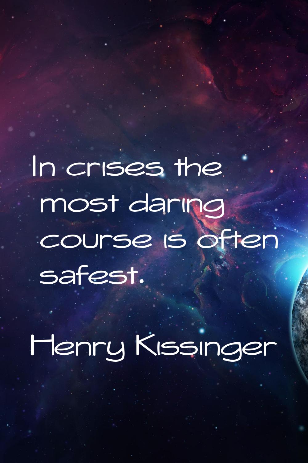 In crises the most daring course is often safest.