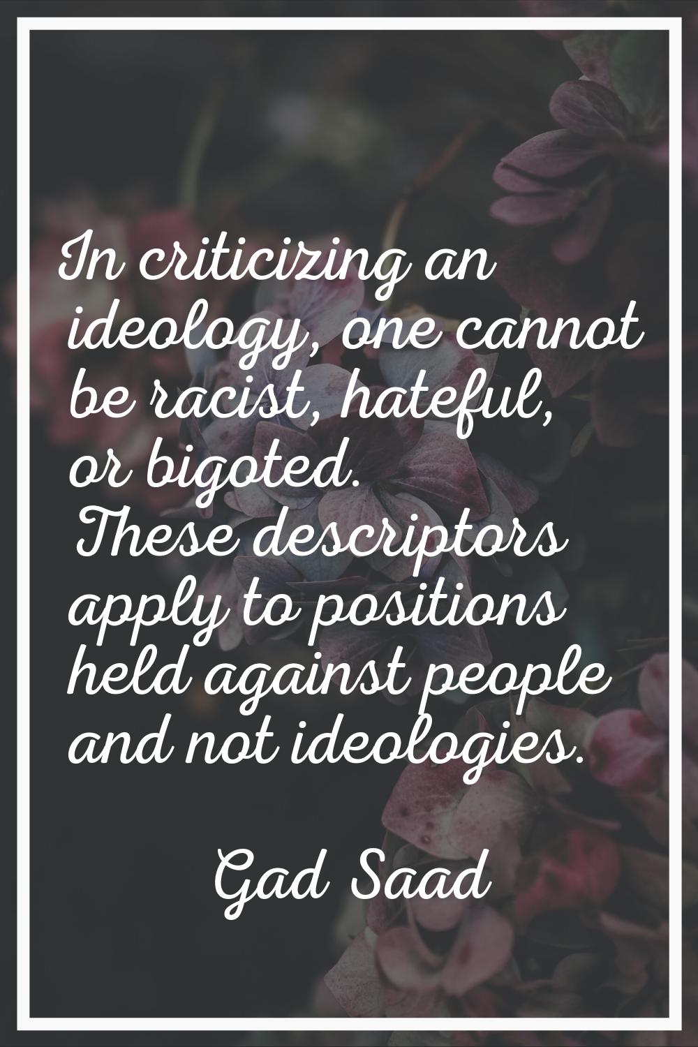In criticizing an ideology, one cannot be racist, hateful, or bigoted. These descriptors apply to p