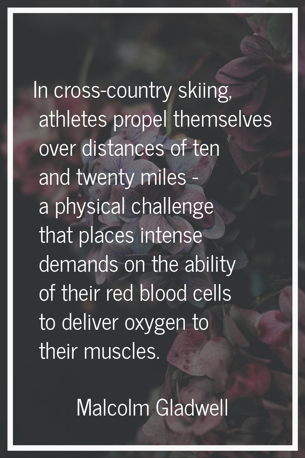 In cross-country skiing, athletes propel themselves over distances of ten and twenty miles - a phys
