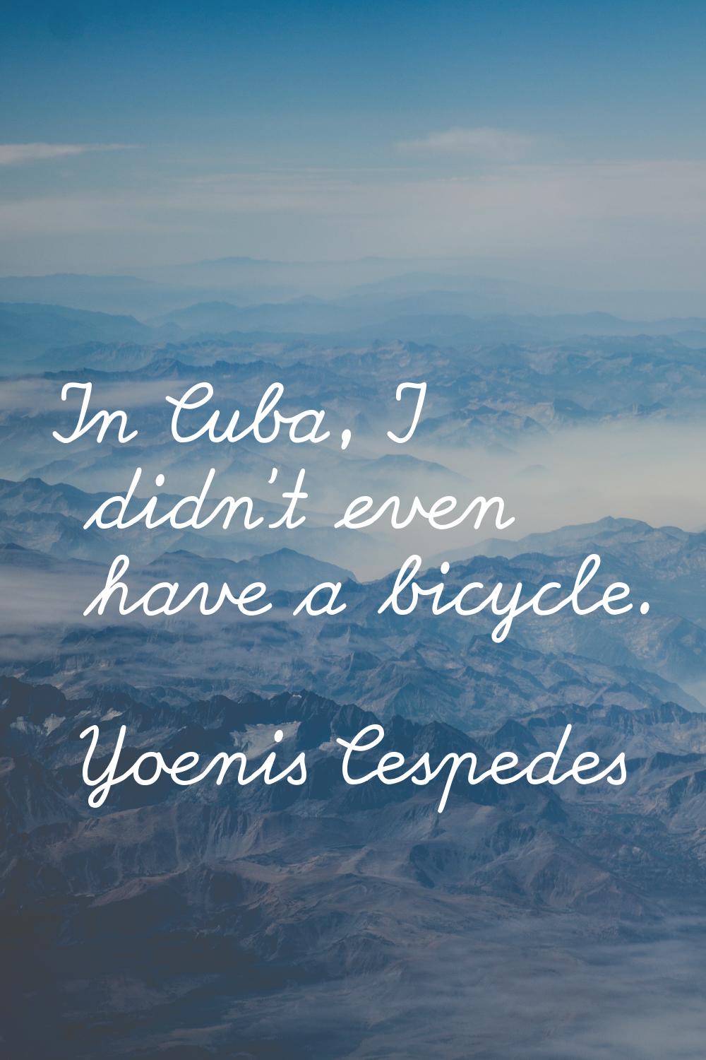 In Cuba, I didn't even have a bicycle.