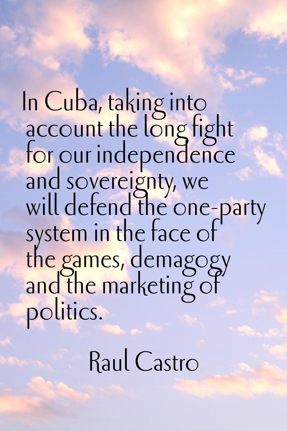 In Cuba, taking into account the long fight for our independence and sovereignty, we will defend th