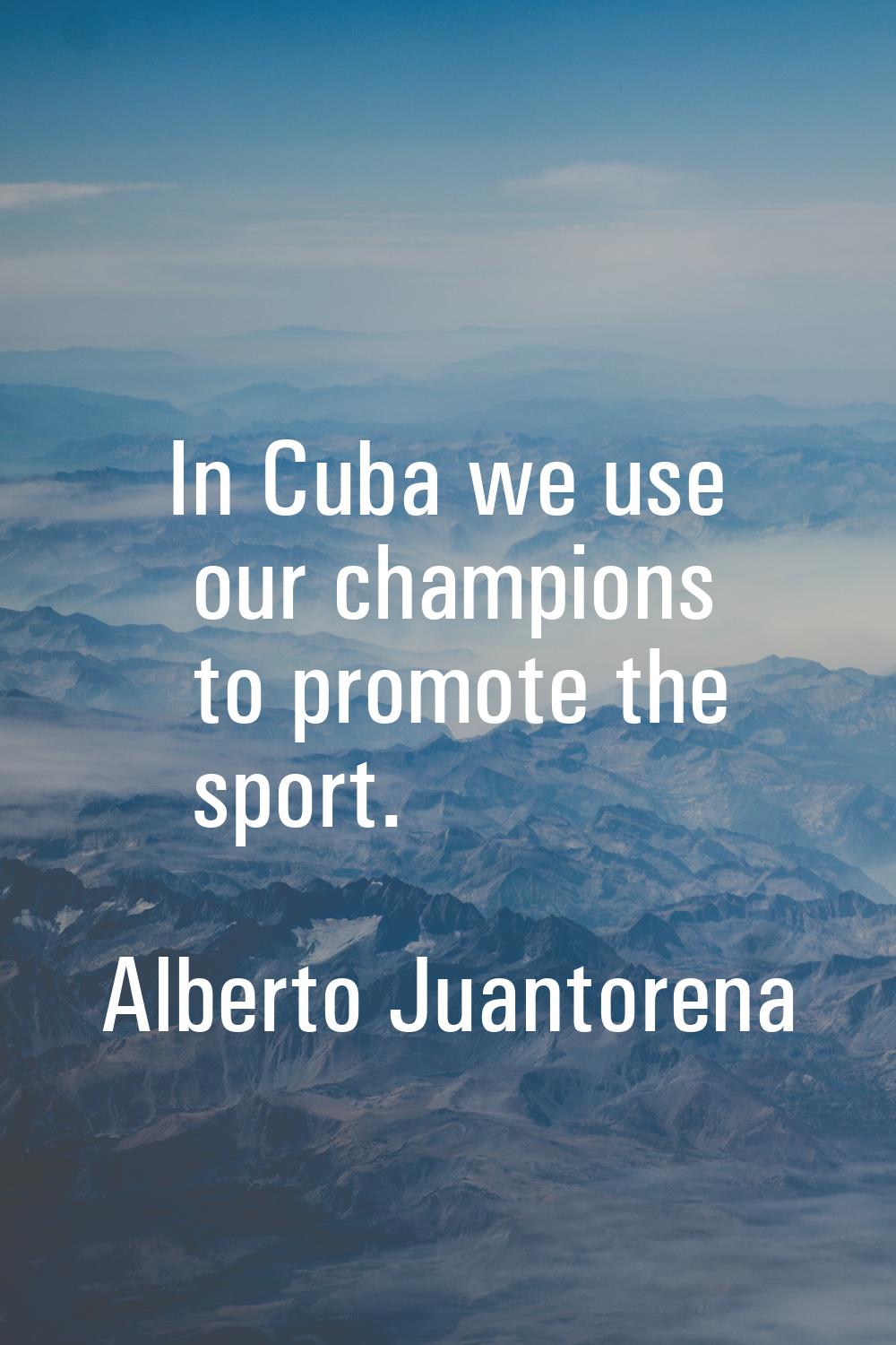 In Cuba we use our champions to promote the sport.