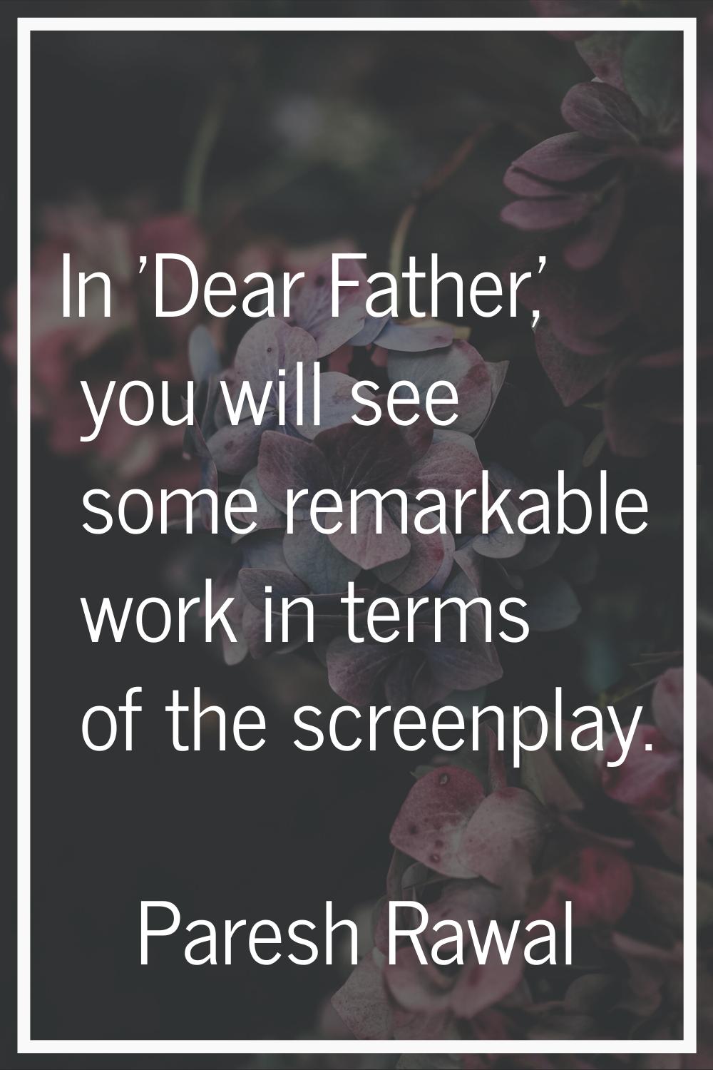 In 'Dear Father,' you will see some remarkable work in terms of the screenplay.