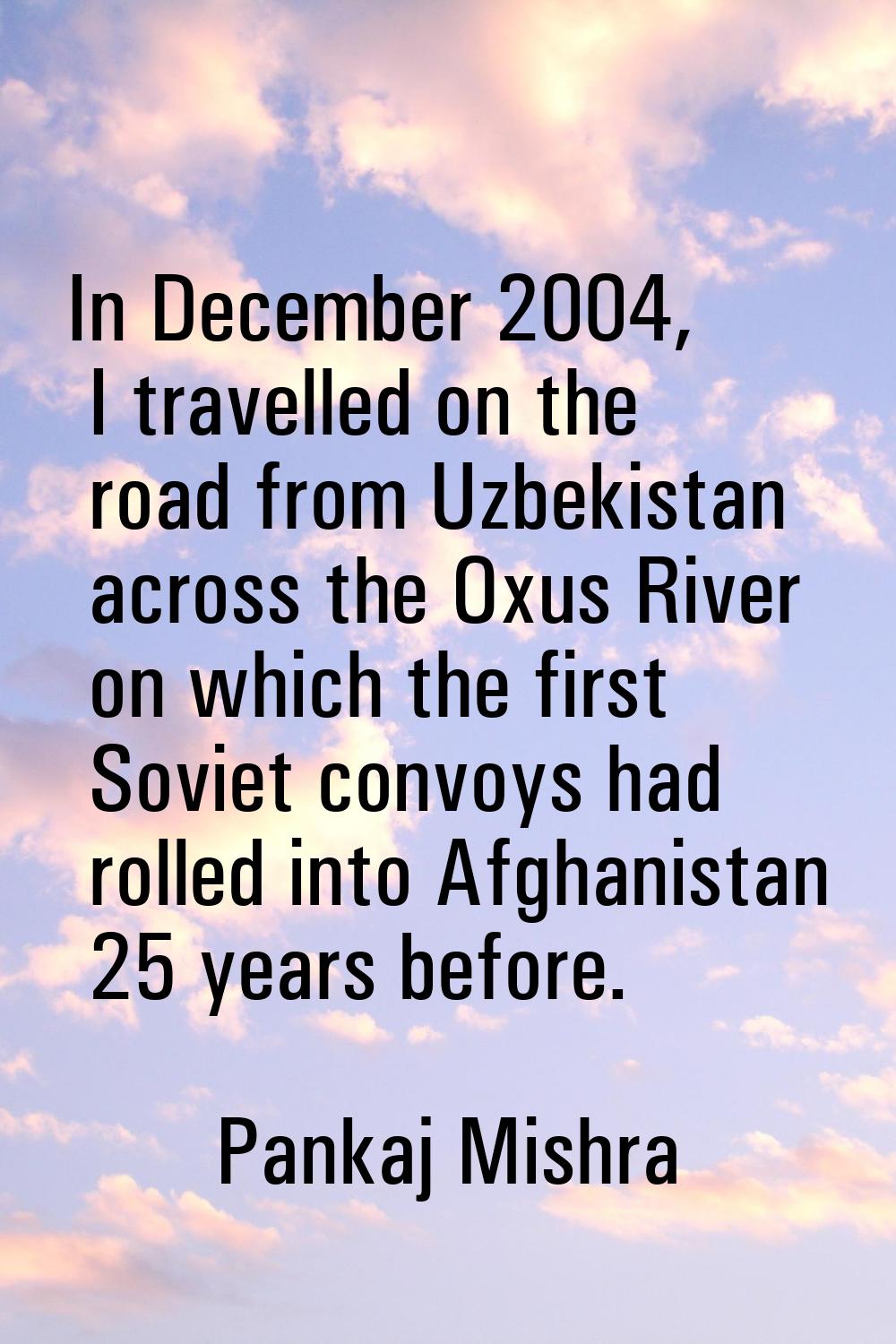 In December 2004, I travelled on the road from Uzbekistan across the Oxus River on which the first 