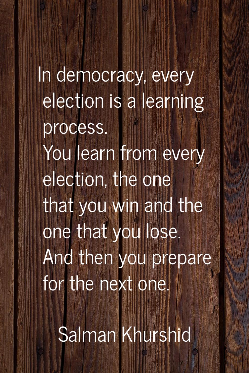 In democracy, every election is a learning process. You learn from every election, the one that you