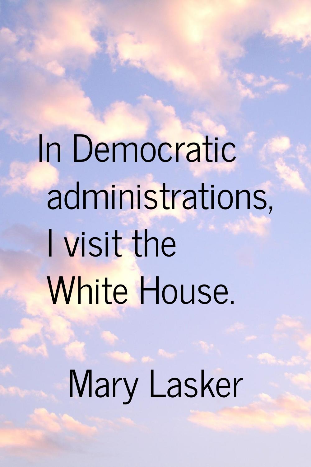 In Democratic administrations, I visit the White House.