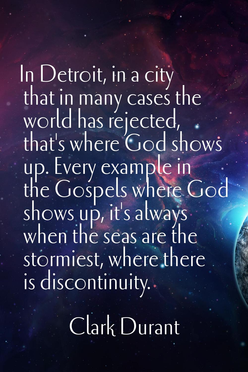 In Detroit, in a city that in many cases the world has rejected, that's where God shows up. Every e