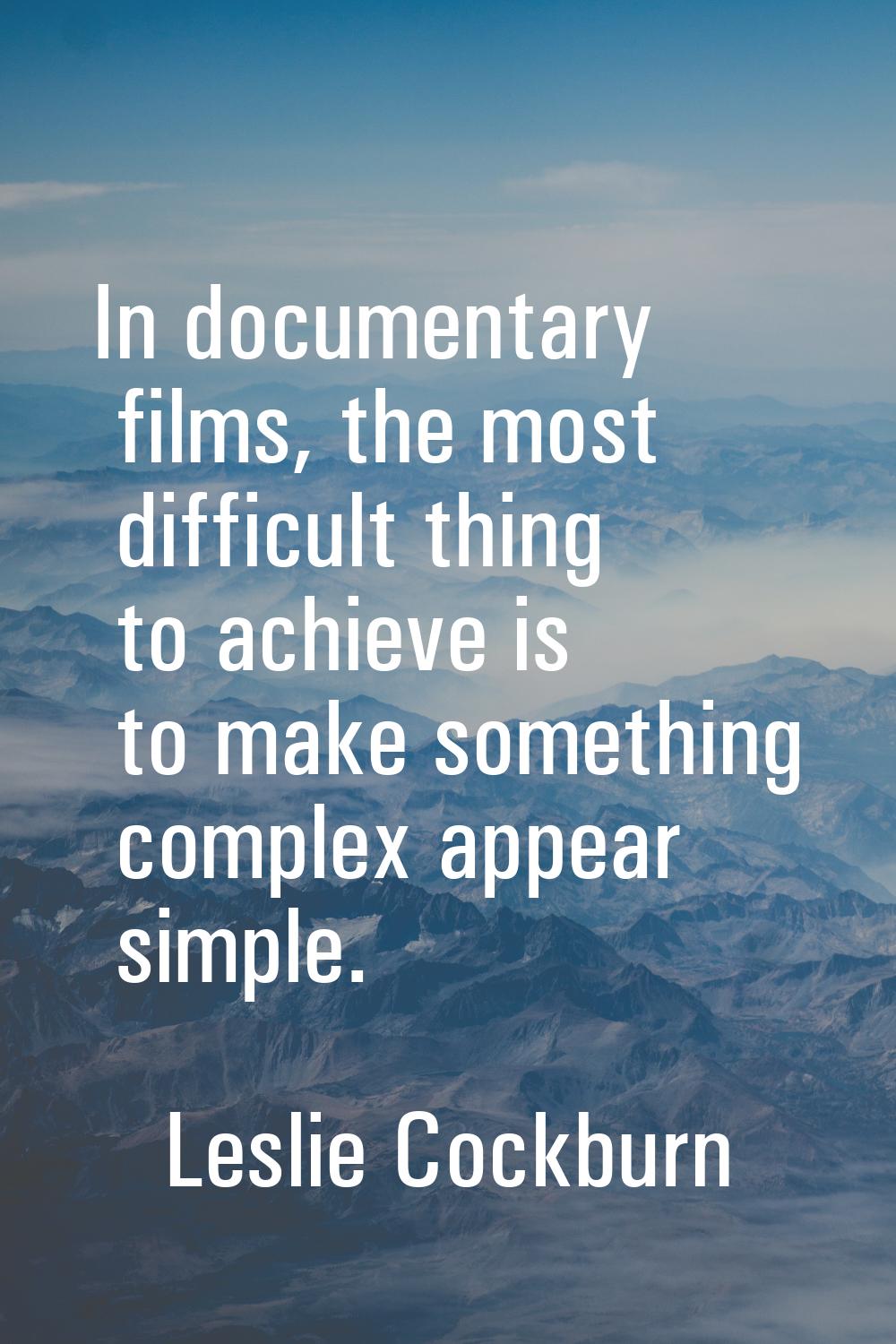 In documentary films, the most difficult thing to achieve is to make something complex appear simpl