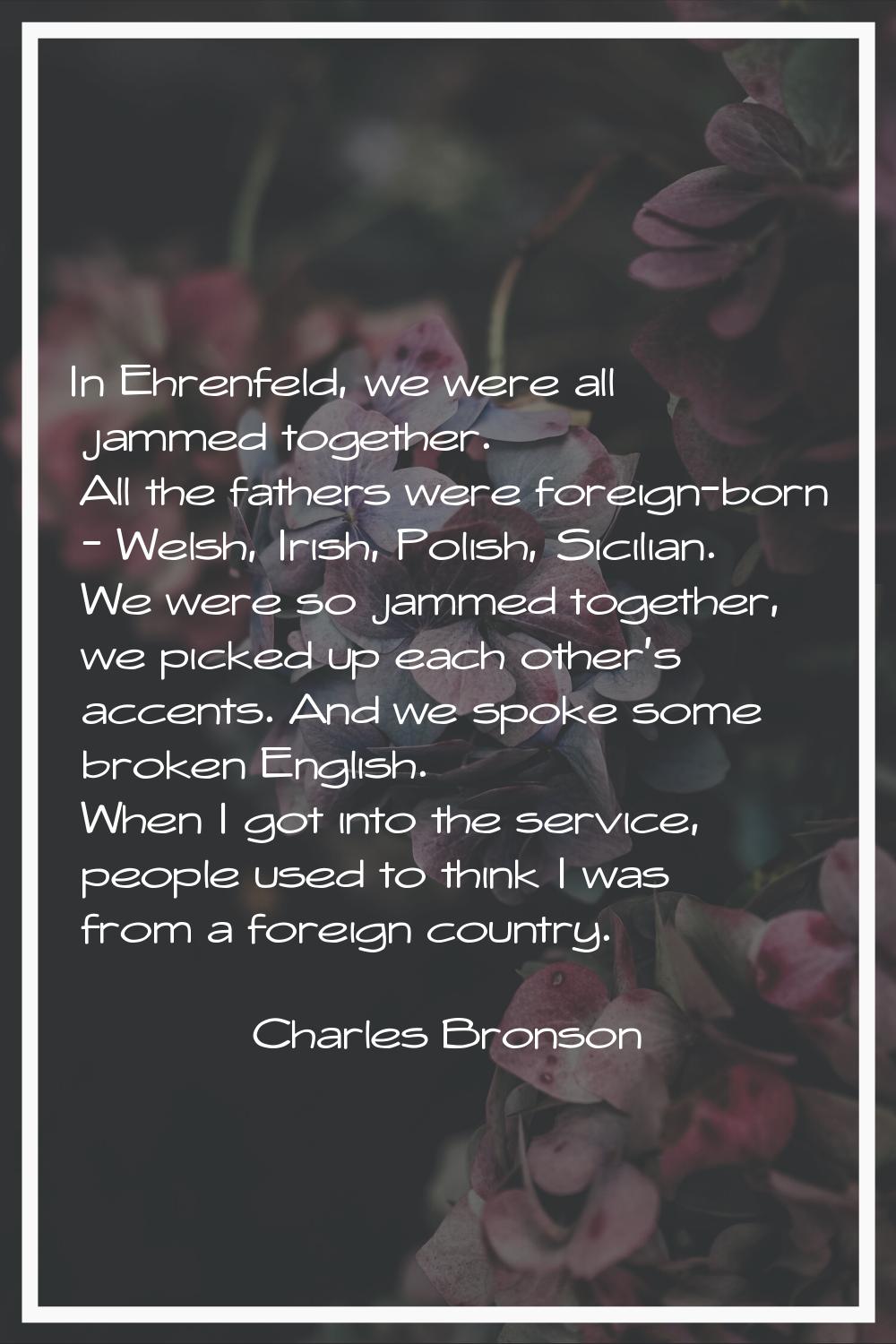 In Ehrenfeld, we were all jammed together. All the fathers were foreign-born - Welsh, Irish, Polish