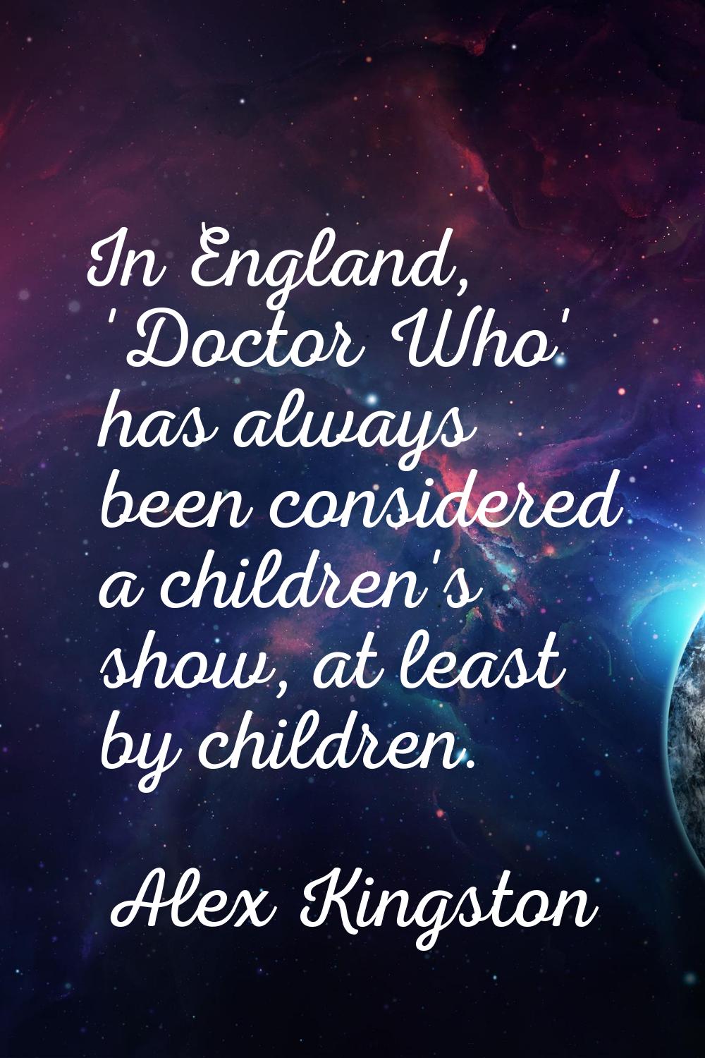 In England, 'Doctor Who' has always been considered a children's show, at least by children.