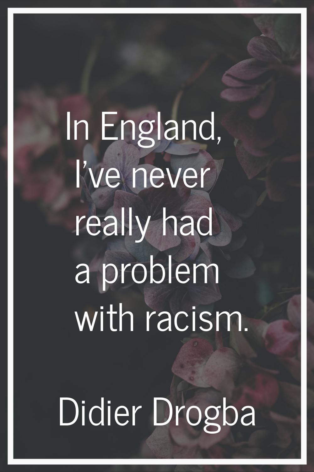 In England, I've never really had a problem with racism.