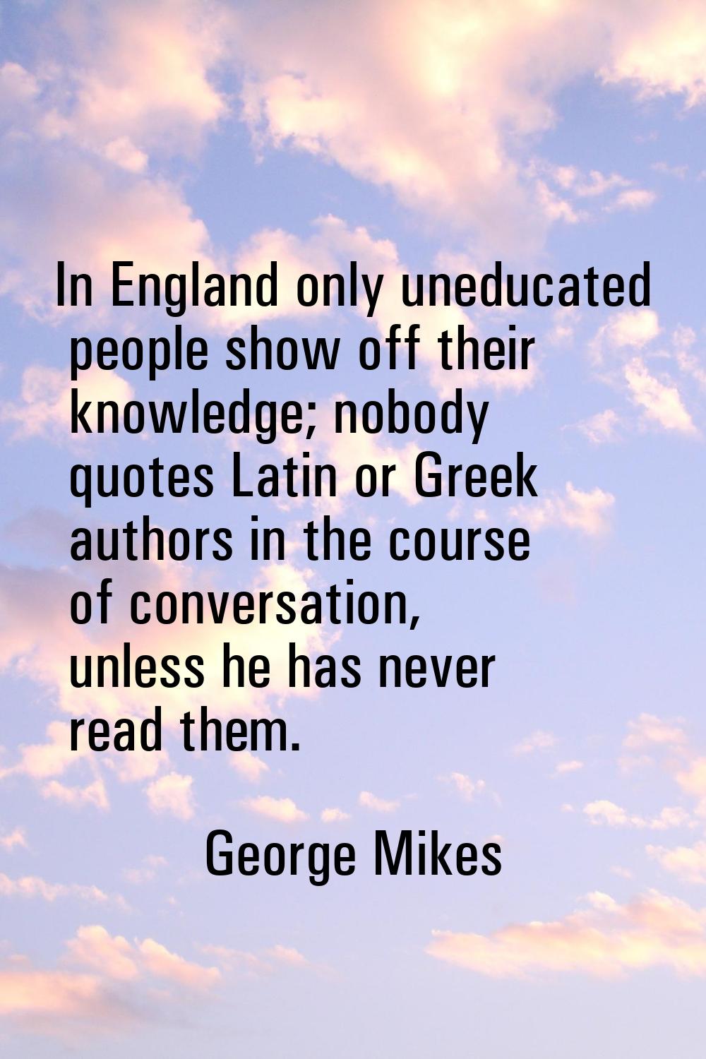 In England only uneducated people show off their knowledge; nobody quotes Latin or Greek authors in