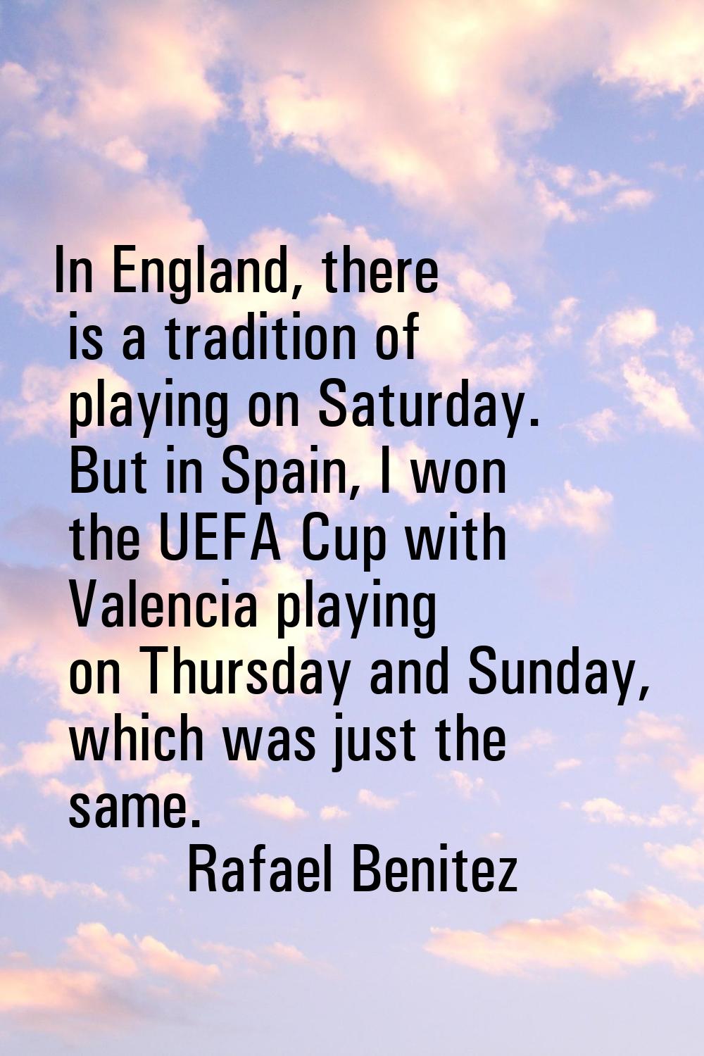 In England, there is a tradition of playing on Saturday. But in Spain, I won the UEFA Cup with Vale