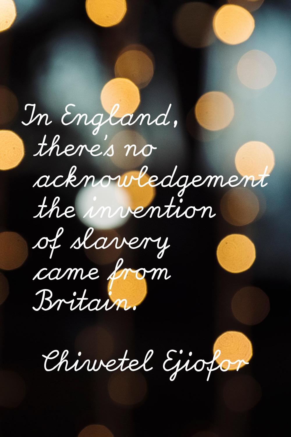 In England, there's no acknowledgement the invention of slavery came from Britain.