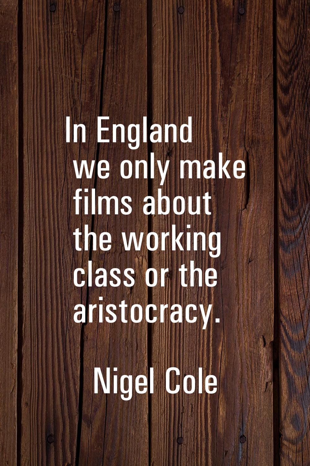 In England we only make films about the working class or the aristocracy.